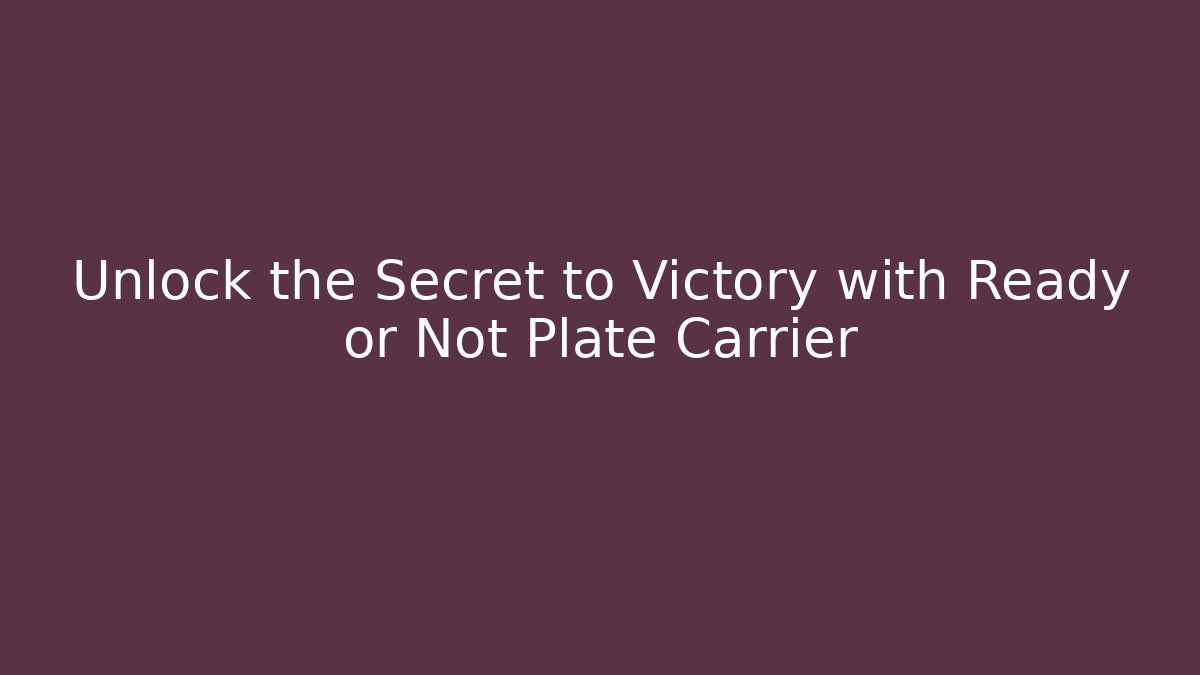 Unlock the Secret to Victory with Ready or Not Plate Carrier