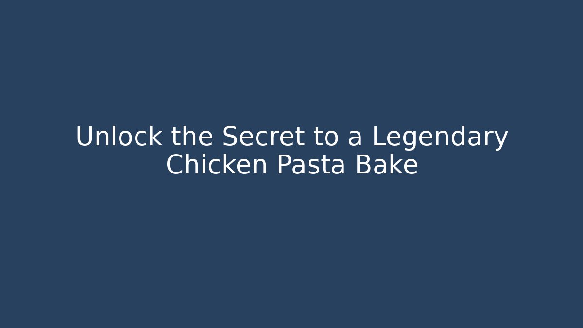 Unlock the Secret to a Legendary Chicken Pasta Bake