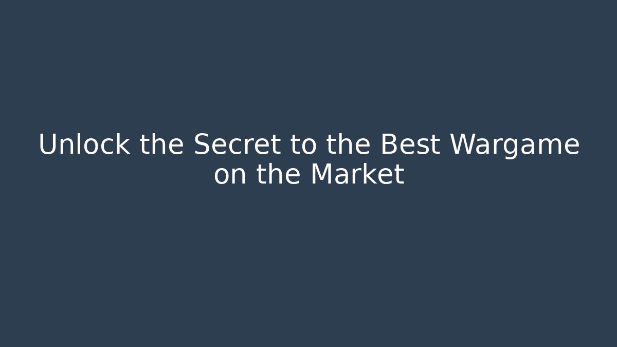 Unlock the Secret to the Best Wargame on the Market