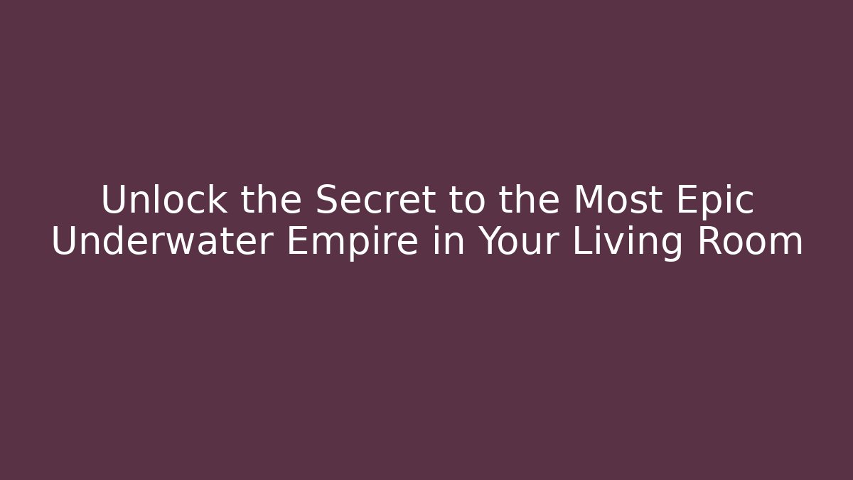 Unlock the Secret to the Most Epic Underwater Empire in Your Living Room - Felix Cat Insurance