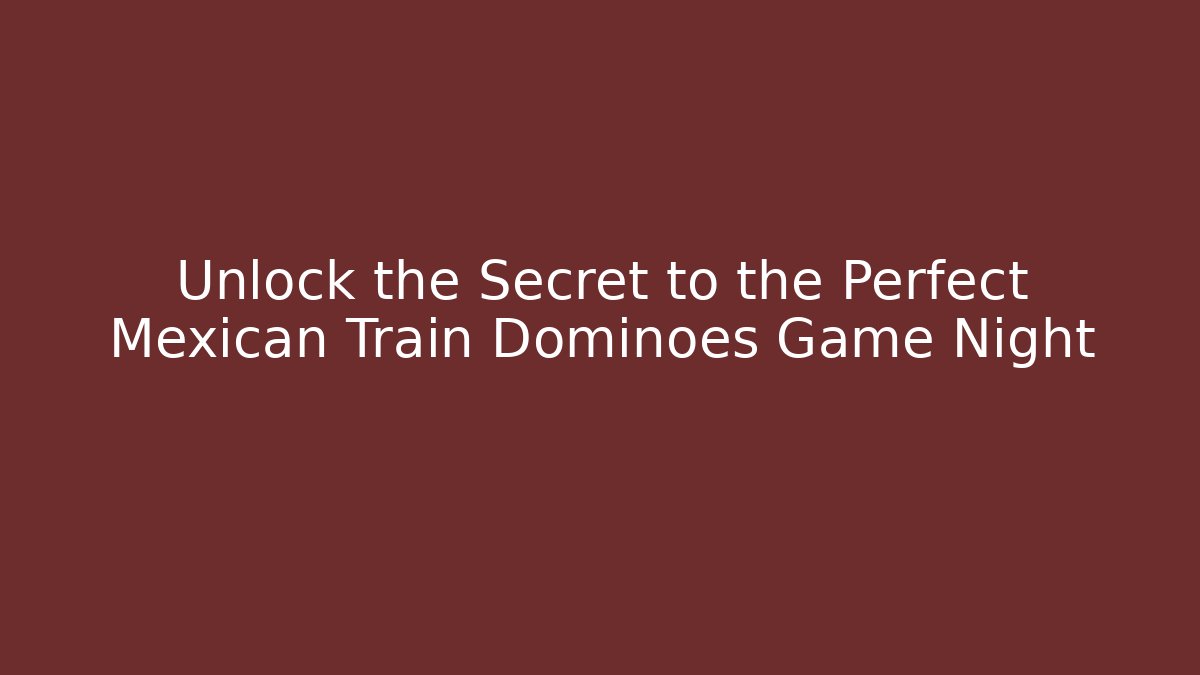 Unlock the Secret to the Perfect Mexican Train Dominoes Game Night