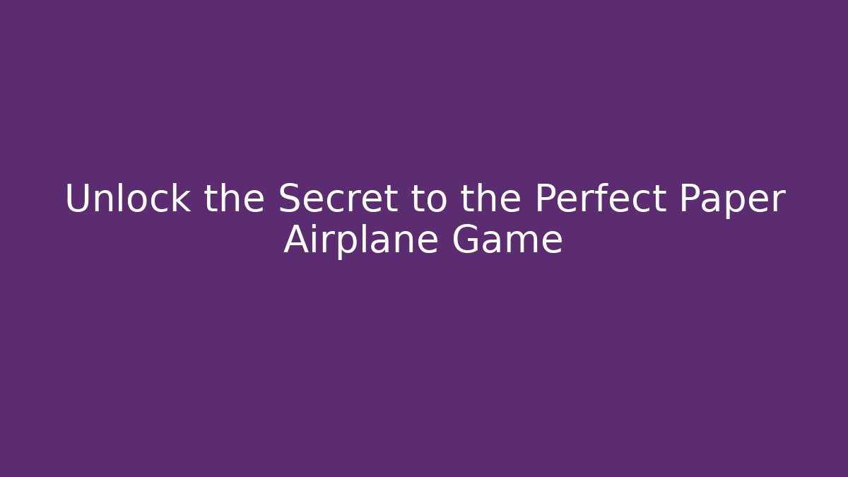 Unlock the Secret to the Perfect Paper Airplane Game