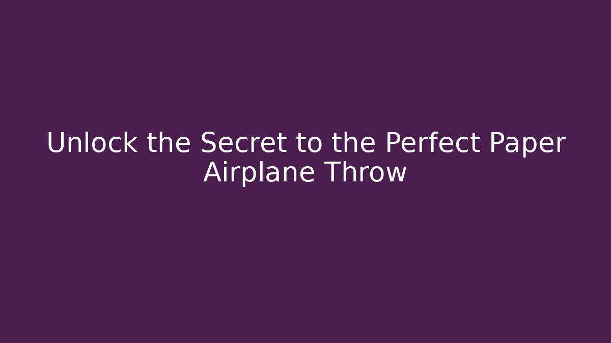 Unlock the Secret to the Perfect Paper Airplane Throw