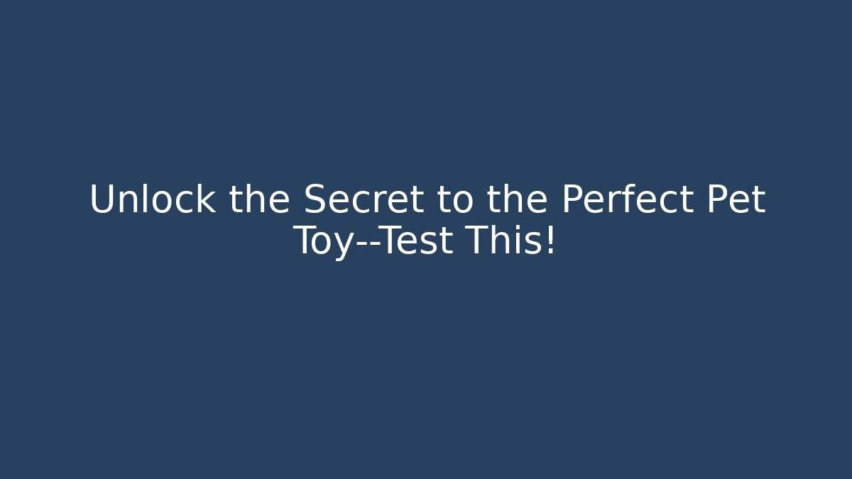 Unlock the Secret to the Perfect Pet Toy—Test This!