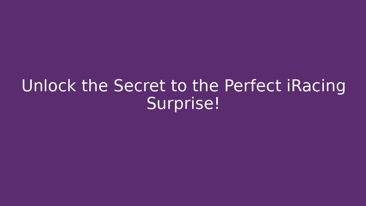 Unlock the Secret to the Perfect iRacing Surprise!