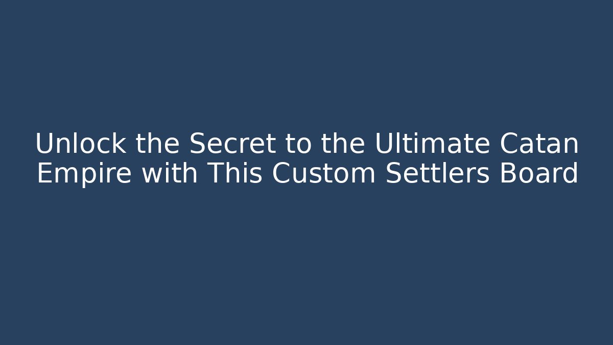 Unlock the Secret to the Ultimate Catan Empire with This Custom Settlers Board