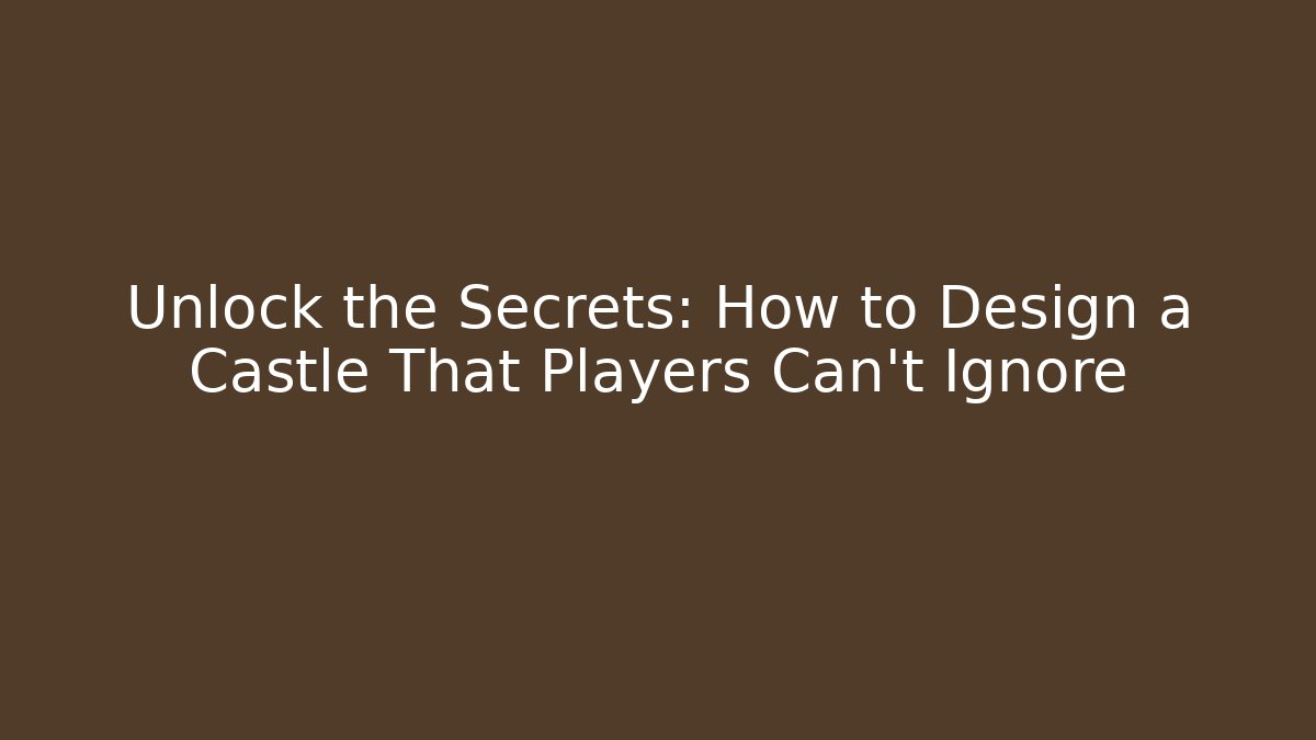 Unlock the Secrets: How to Design a Castle That Players Can't Ignore