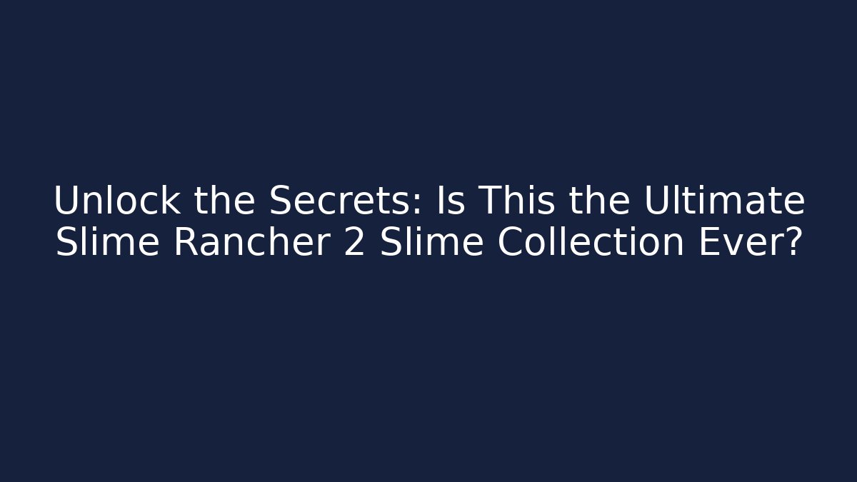 Unlock the Secrets: Is This the Ultimate Slime Rancher 2 Slime Collection Ever?