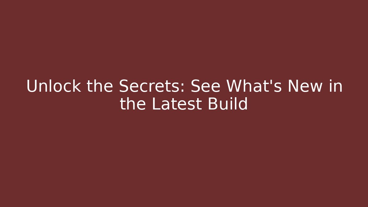 Unlock the Secrets: See What's New in the Latest Build
