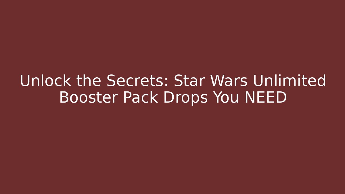 Unlock the Secrets: Star Wars Unlimited Booster Pack Drops You NEED
