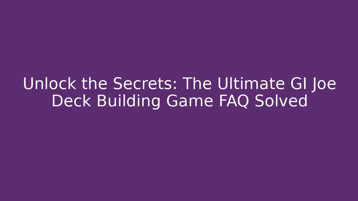 Unlock the Secrets: The Ultimate GI Joe Deck Building Game FAQ Solved
