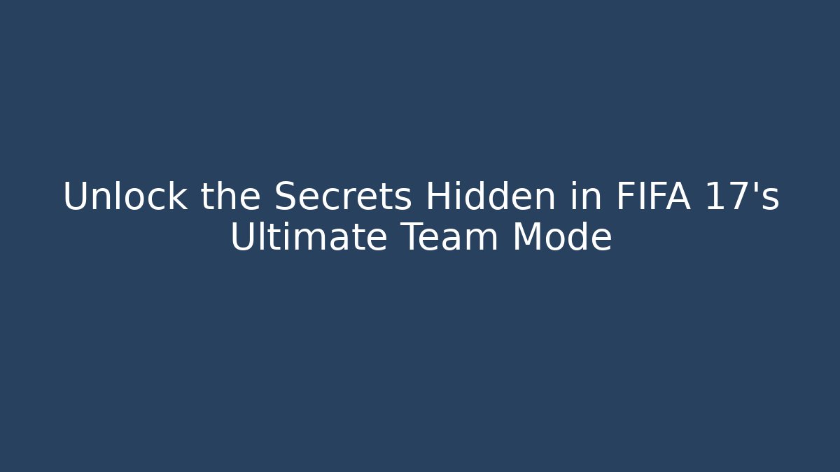 Unlock the Secrets Hidden in FIFA 17's Ultimate Team Mode