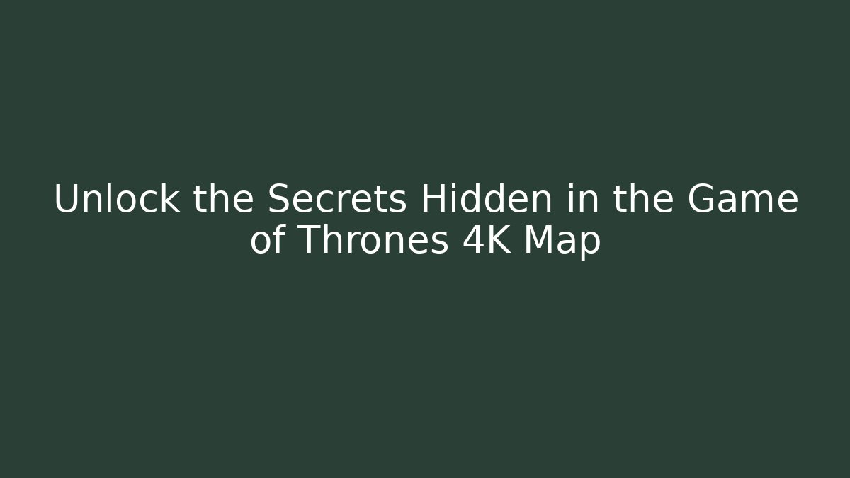 Unlock the Secrets Hidden in the Game of Thrones 4K Map