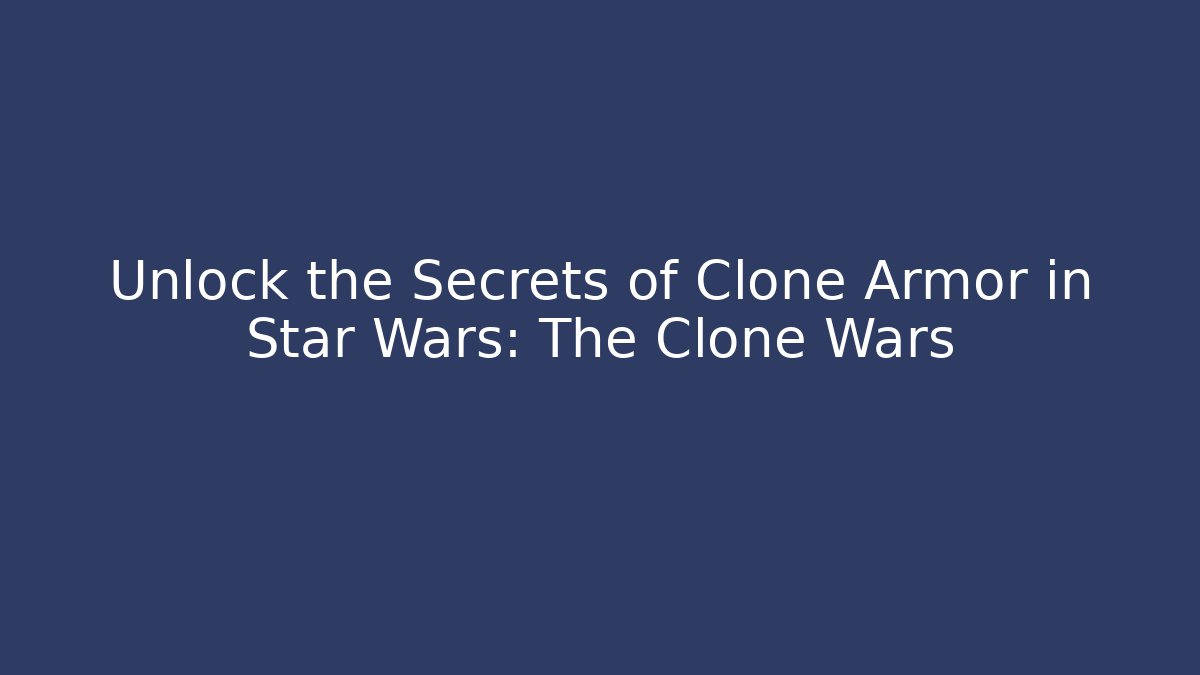 Unlock the Secrets of Clone Armor in Star Wars: The Clone Wars