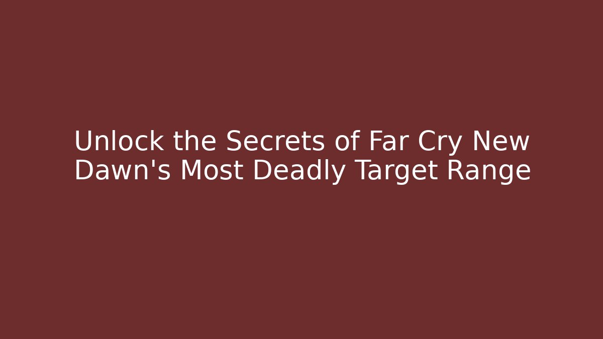 Unlock the Secrets of Far Cry New Dawn's Most Deadly Target Range - Felix Cat Insurance