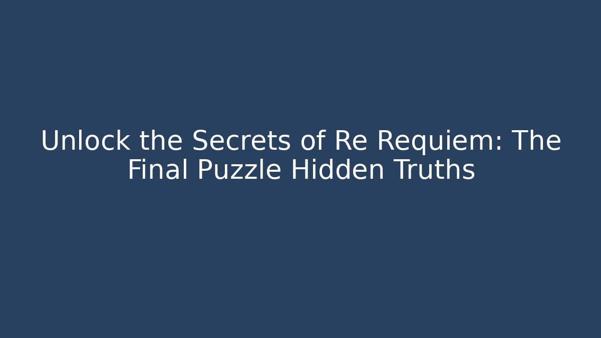 Unlock the Secrets of Re Requiem: The Final Puzzle Hidden Truths
