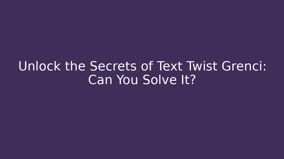 Unlock the Secrets of Text Twist Grenci: Can You Solve It?