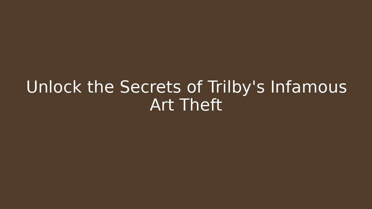 Unlock the Secrets of Trilby's Infamous Art Theft