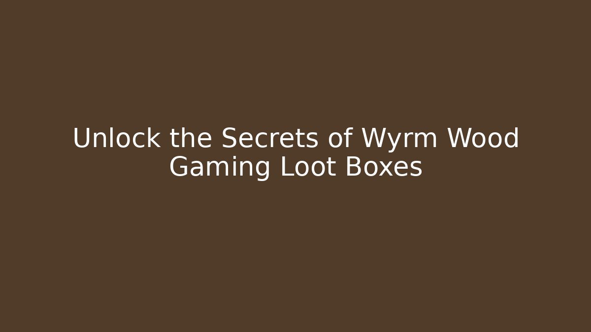 Unlock the Secrets of Wyrm Wood Gaming Loot Boxes