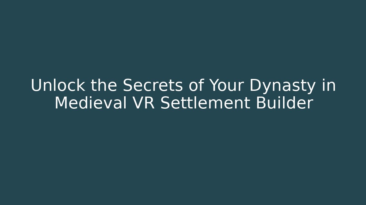 Unlock the Secrets of Your Dynasty in Medieval VR Settlement Builder