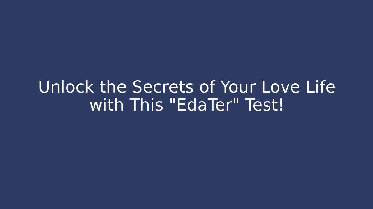 Unlock the Secrets of Your Love Life with This "EdaTer" Test!