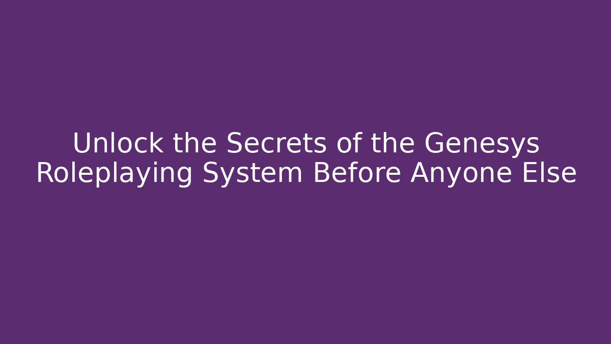 Unlock the Secrets of the Genesys Roleplaying System Before Anyone Else
