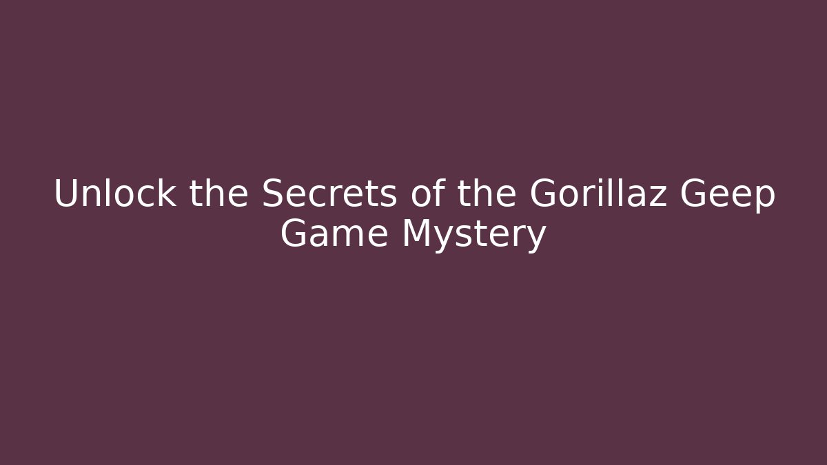 Unlock the Secrets of the Gorillaz Geep Game Mystery