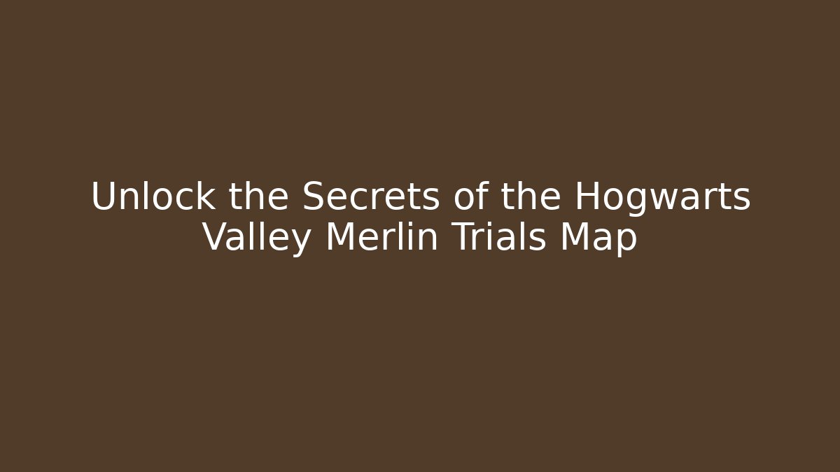 Unlock the Secrets of the Hogwarts Valley Merlin Trials Map