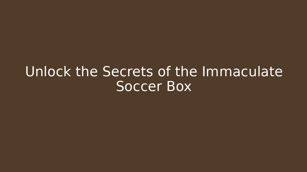 Unlock the Secrets of the Immaculate Soccer Box