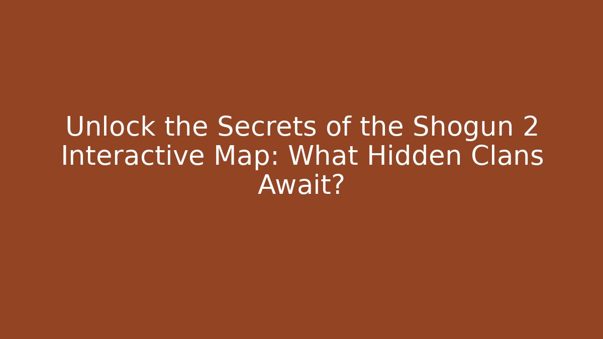 Unlock the Secrets of the Shogun 2 Interactive Map: What Hidden Clans Await?