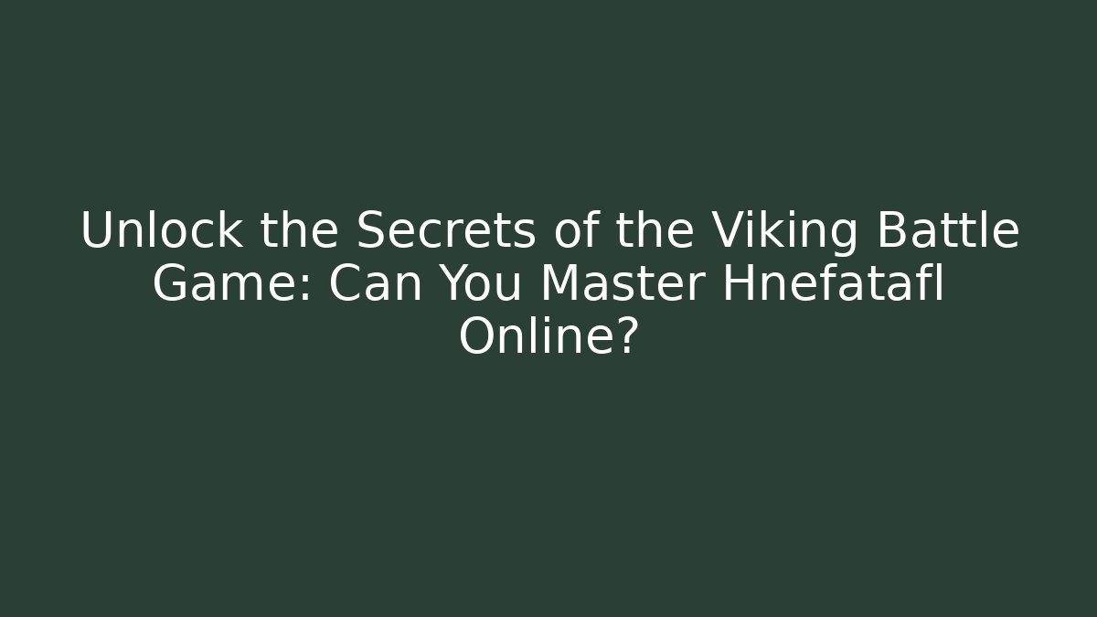 Unlock the Secrets of the Viking Battle Game: Can You Master Hnefatafl Online?
