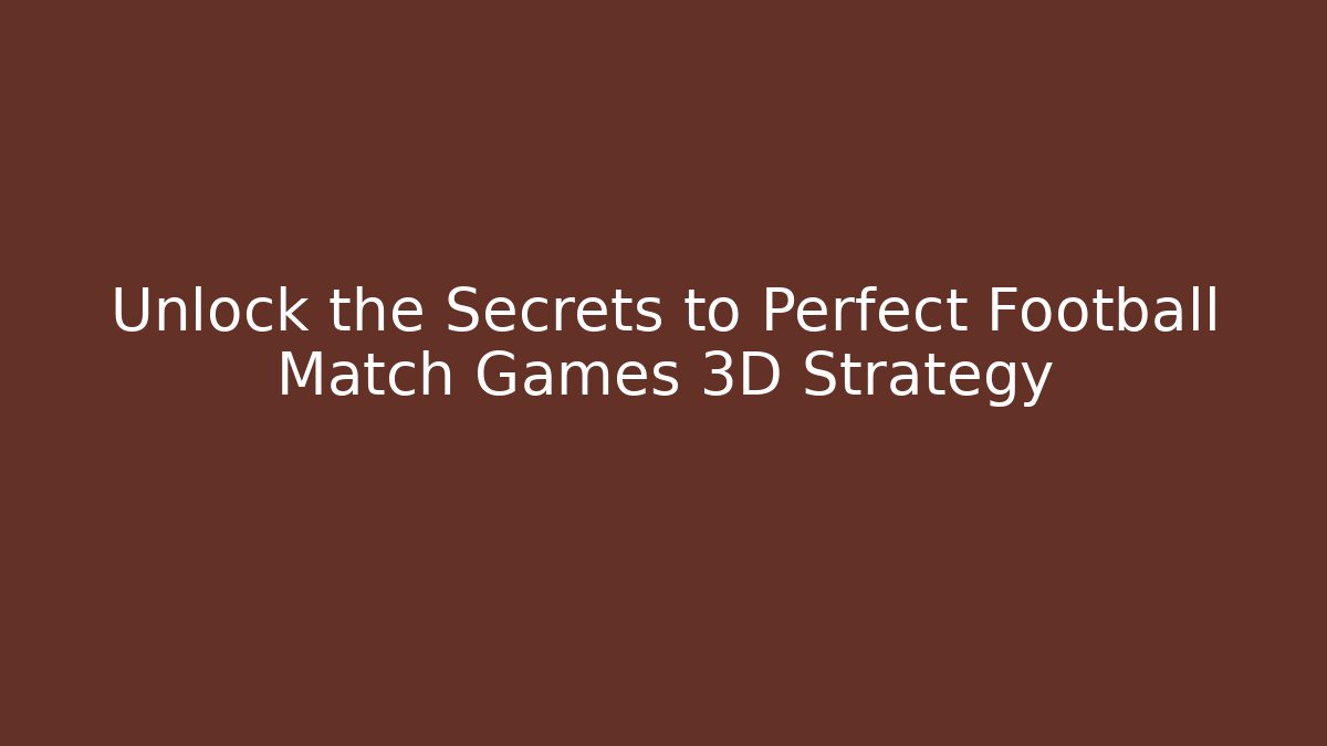 Unlock the Secrets to Perfect Football Match Games 3D Strategy