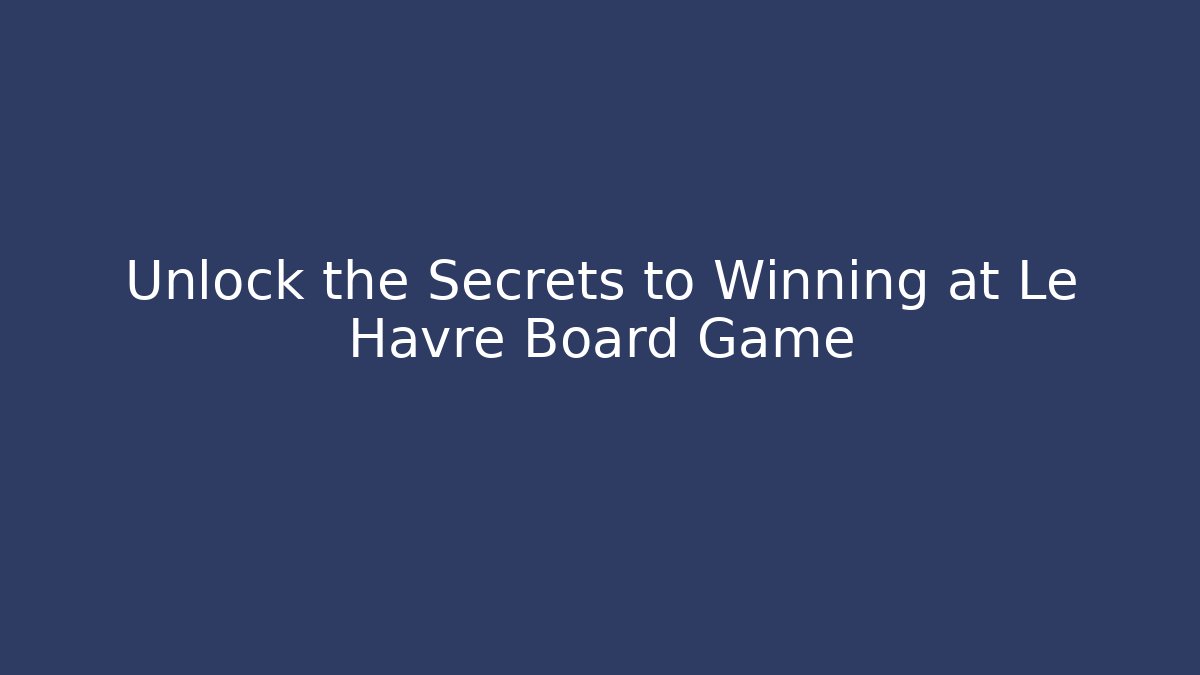 Unlock the Secrets to Winning at Le Havre Board Game