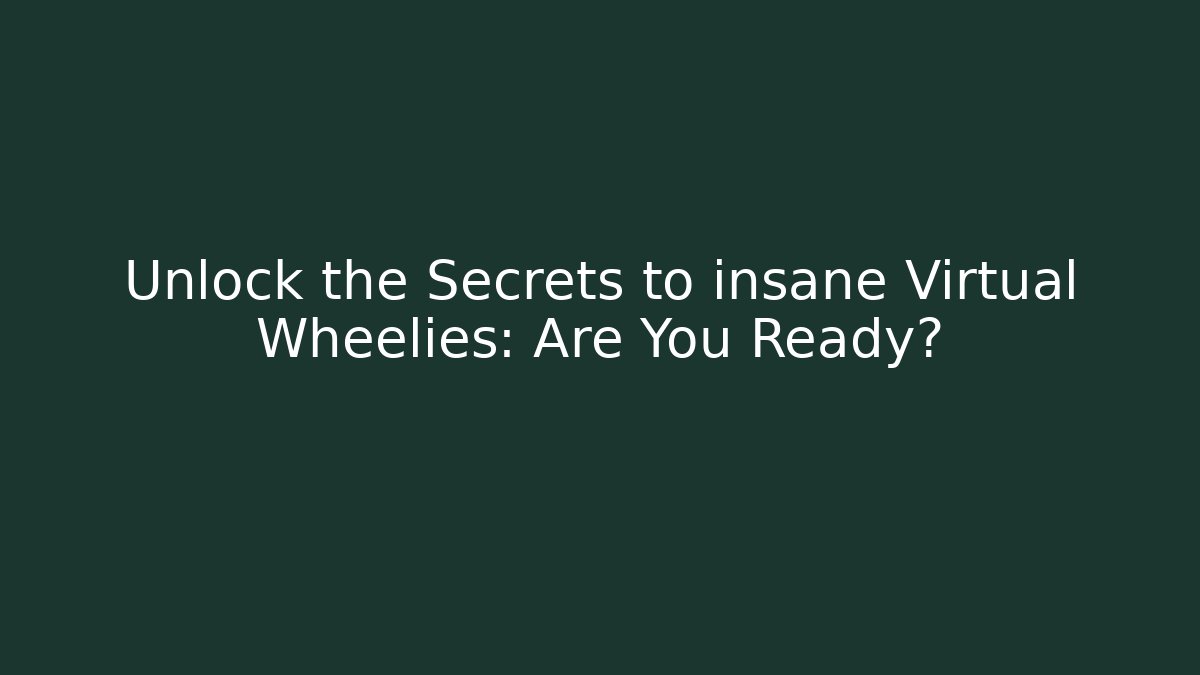 Unlock the Secrets to insane Virtual Wheelies: Are You Ready?