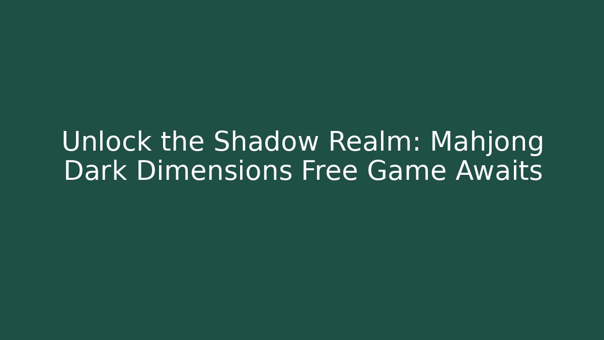 Unlock the Shadow Realm: Mahjong Dark Dimensions Free Game Awaits