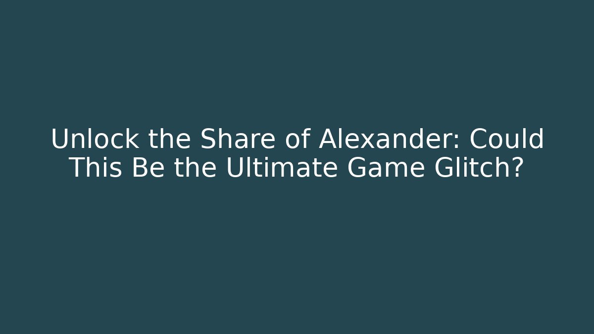 Unlock the Share of Alexander: Could This Be the Ultimate Game Glitch?