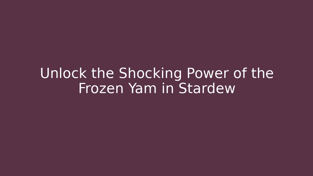 Unlock the Shocking Power of the Frozen Yam in Stardew