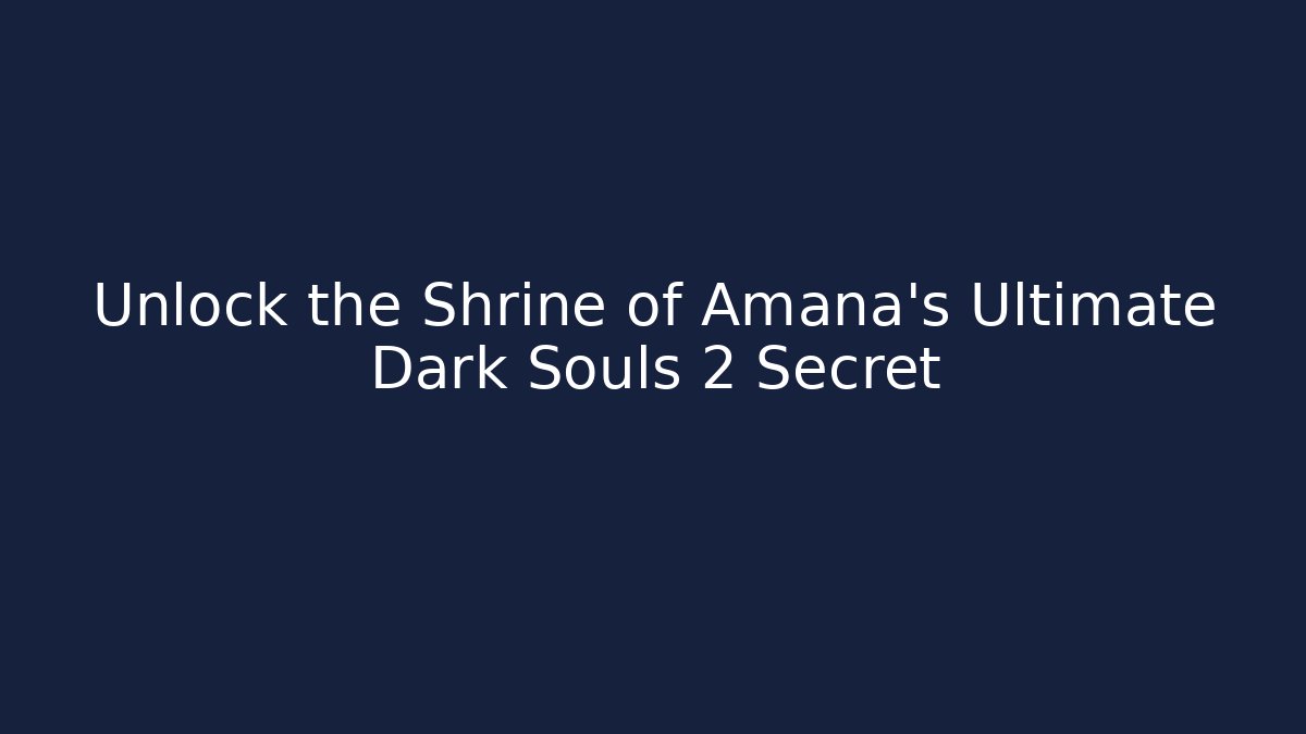 Unlock the Shrine of Amana's Ultimate Dark Souls 2 Secret