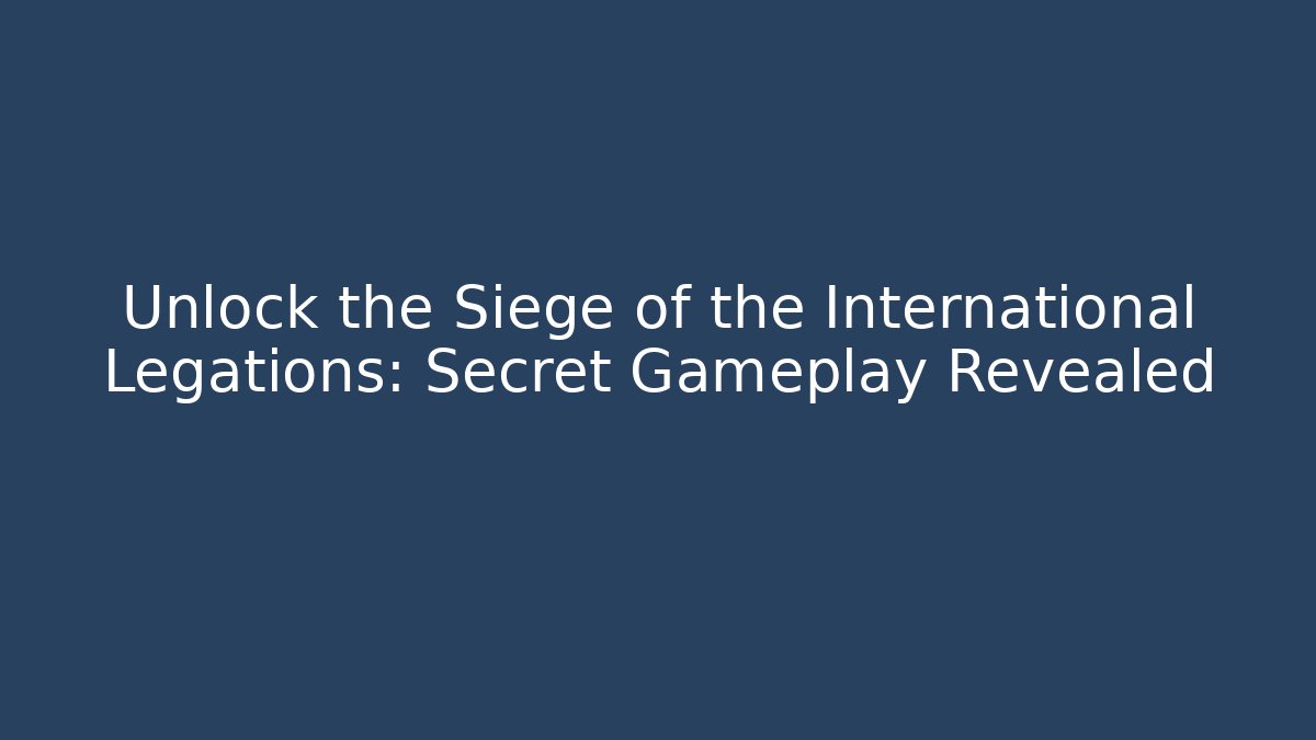 Unlock the Siege of the International Legations: Secret Gameplay Revealed