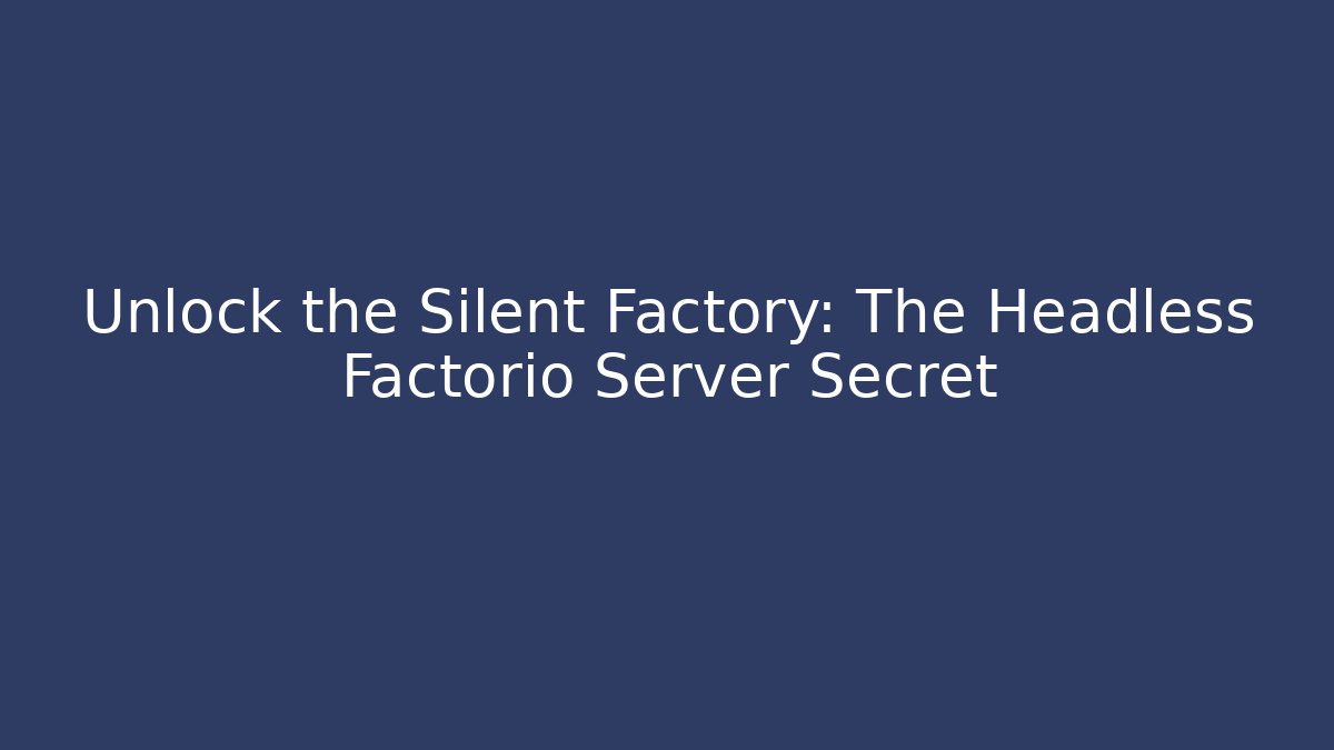 Unlock the Silent Factory: The Headless Factorio Server Secret