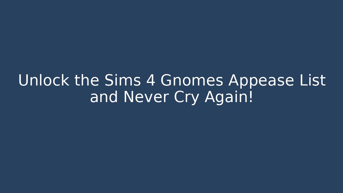Unlock the Sims 4 Gnomes Appease List and Never Cry Again!