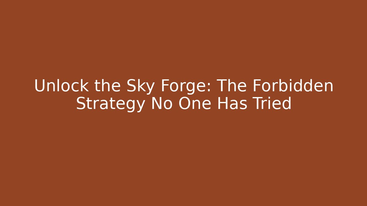 Unlock the Sky Forge: The Forbidden Strategy No One Has Tried