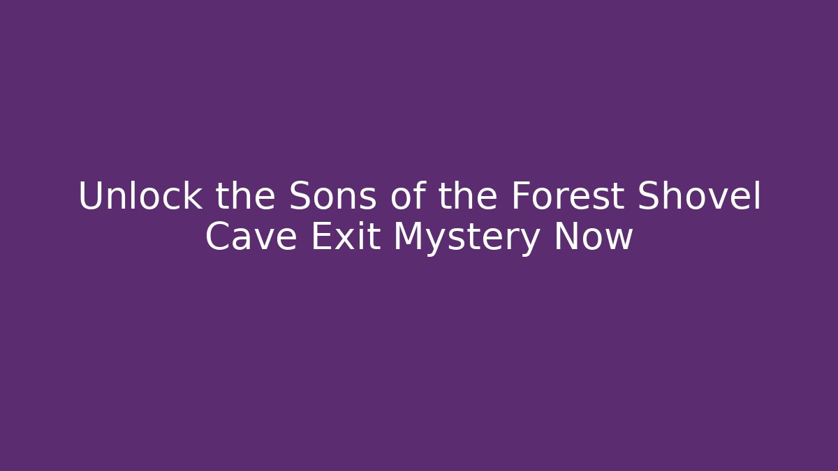 Unlock the Sons of the Forest Shovel Cave Exit Mystery Now