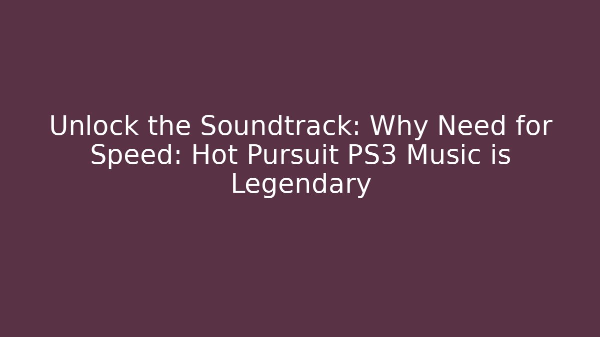 Unlock the Soundtrack: Why Need for Speed: Hot Pursuit PS3 Music is Legendary