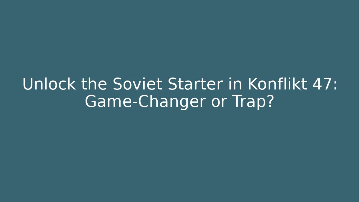 Unlock the Soviet Starter in Konflikt 47: Game-Changer or Trap? - Felix Cat Insurance