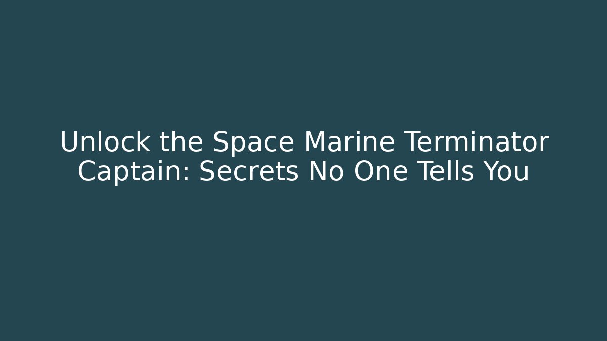 Unlock the Space Marine Terminator Captain: Secrets No One Tells You