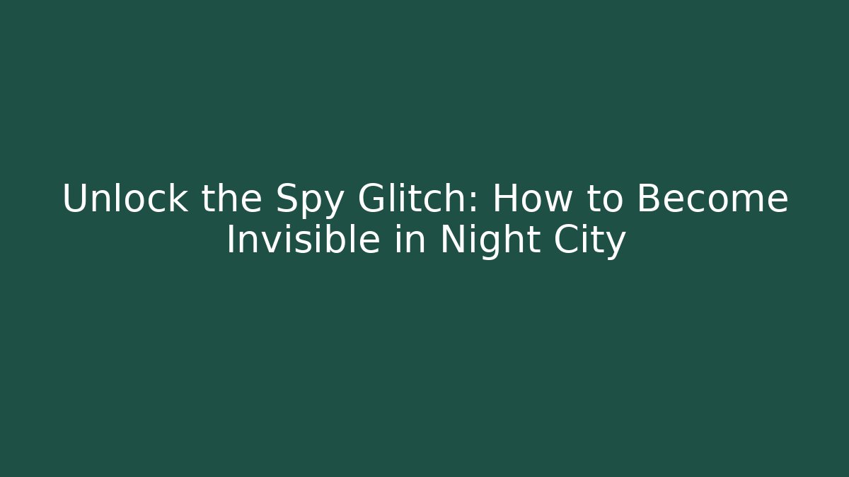 Unlock the Spy Glitch: How to Become Invisible in Night City