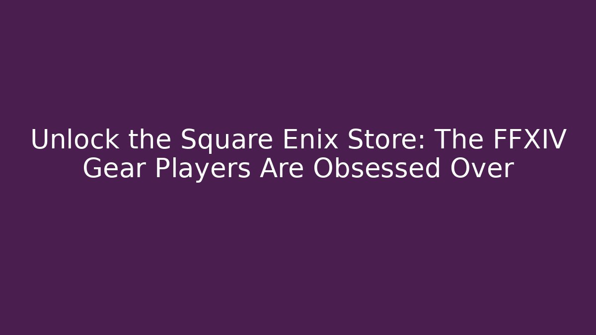 Unlock the Square Enix Store: The FFXIV Gear Players Are Obsessed Over