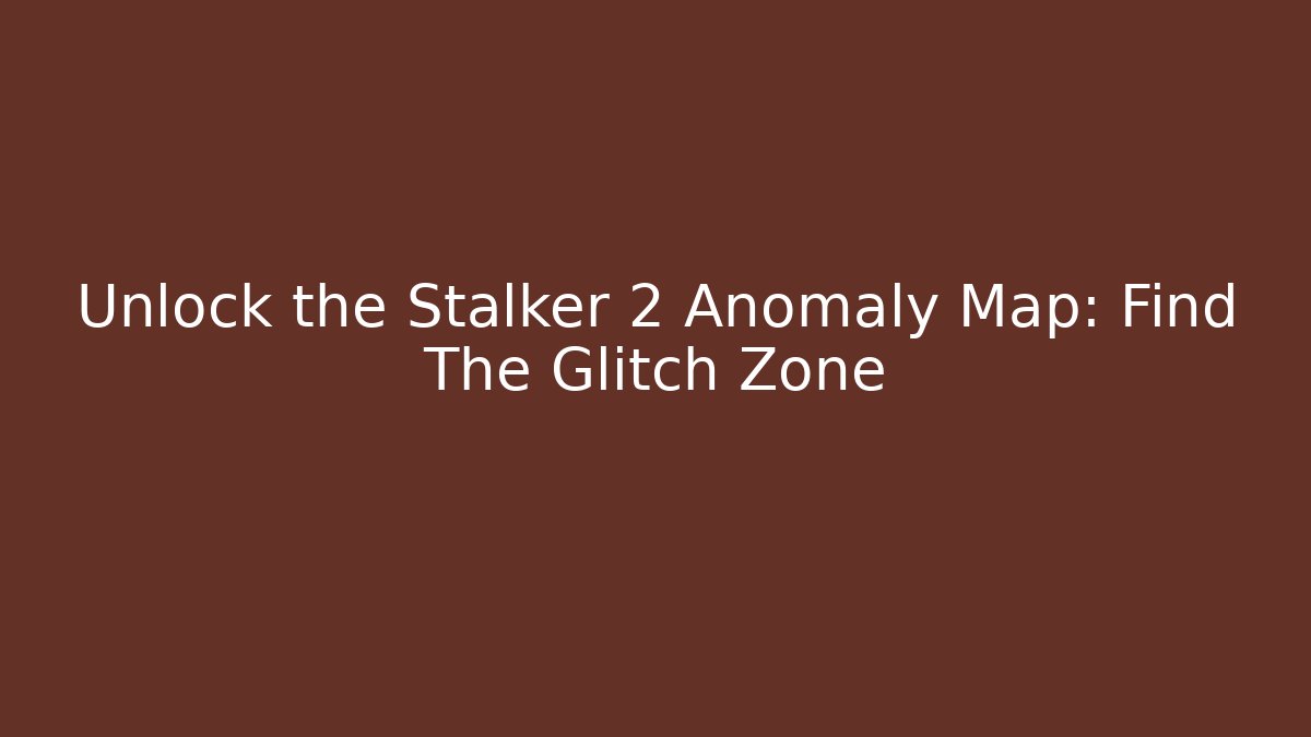 Unlock the Stalker 2 Anomaly Map: Find The Glitch Zone