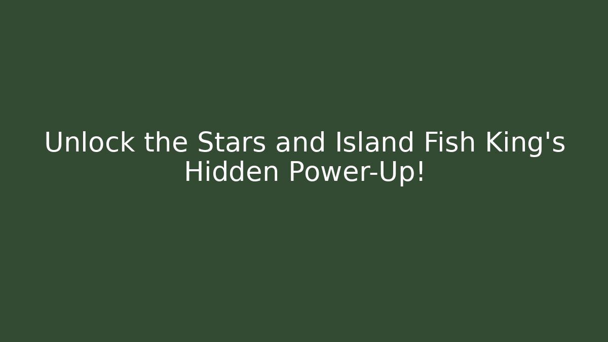 Unlock the Stars and Island Fish King's Hidden Power-Up!
